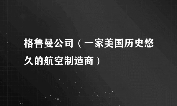 格鲁曼公司（一家美国历史悠久的航空制造商）