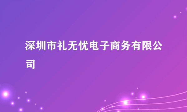 深圳市礼无忧电子商务有限公司