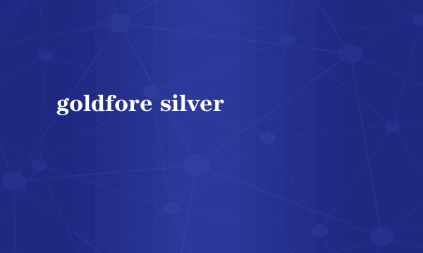 goldfore silver