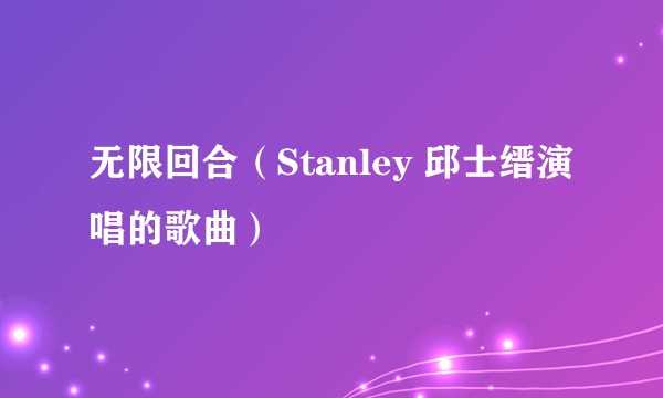 无限回合（Stanley 邱士缙演唱的歌曲）