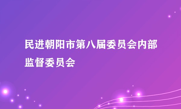民进朝阳市第八届委员会内部监督委员会