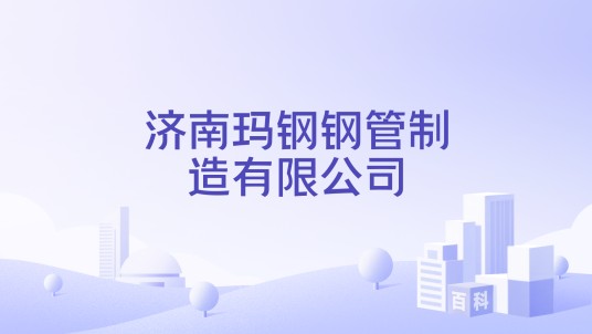 济南玛钢钢管制造有限公司