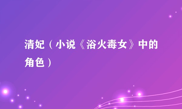 清妃（小说《浴火毒女》中的角色）