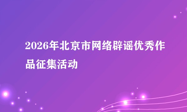 2026年北京市网络辟谣优秀作品征集活动