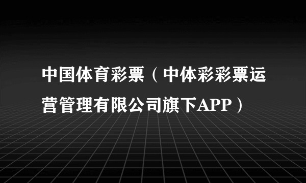 中国体育彩票（中体彩彩票运营管理有限公司旗下APP）