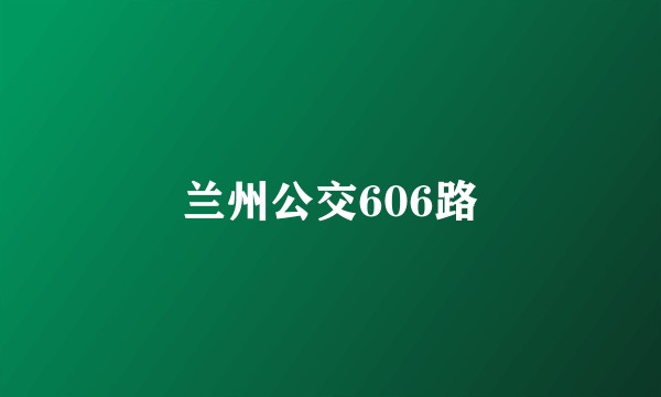 兰州公交606路