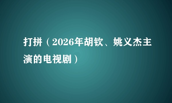 打拼（2026年胡钦、姚义杰主演的电视剧）