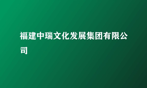 福建中瑞文化发展集团有限公司