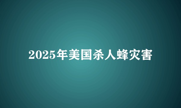 2025年美国杀人蜂灾害