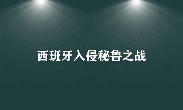 西班牙入侵秘鲁之战