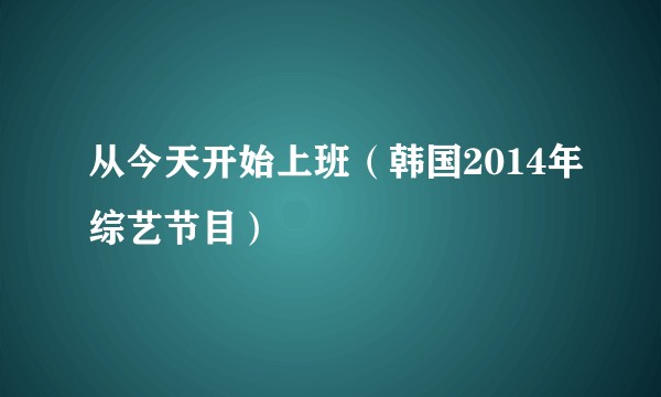 从今天开始上班（韩国2014年综艺节目）