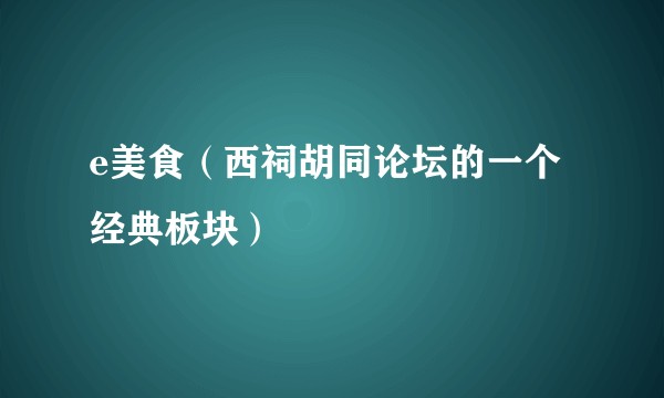 e美食（西祠胡同论坛的一个经典板块）