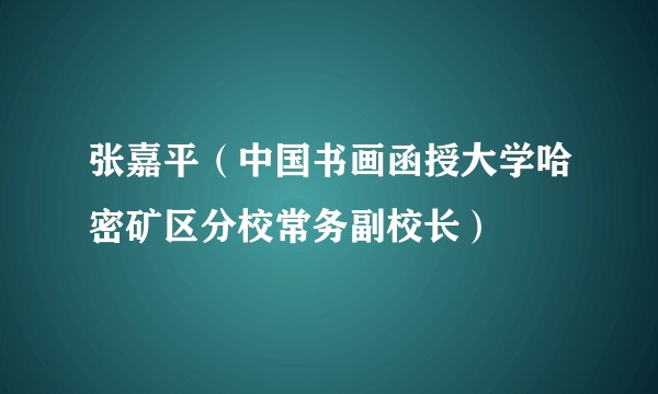 张嘉平（中国书画函授大学哈密矿区分校常务副校长）