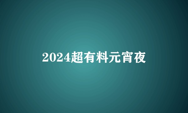 2024超有料元宵夜