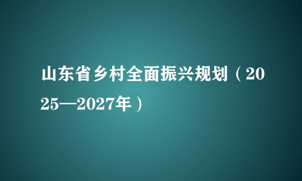 山东省乡村全面振兴规划（2025—2027年）