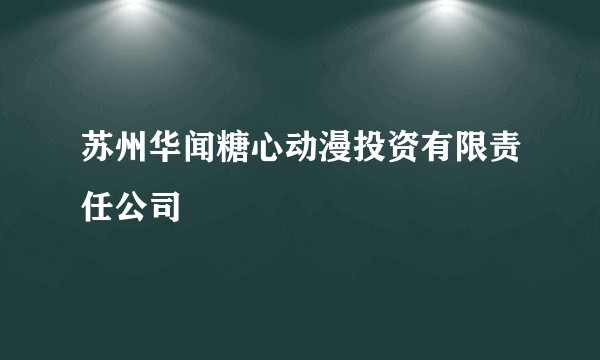 苏州华闻糖心动漫投资有限责任公司