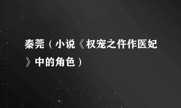 秦莞(小说《权宠之仵作医妃》中的角色)