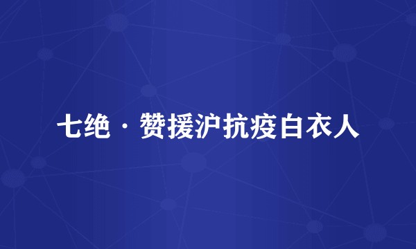 七绝·赞援沪抗疫白衣人