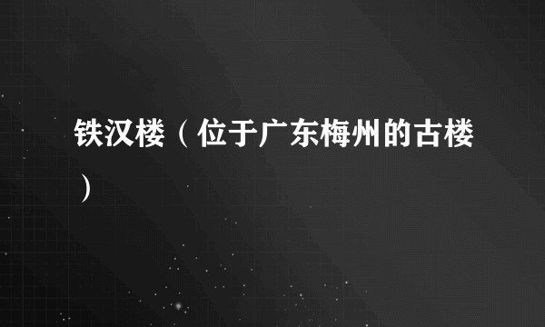 铁汉楼(位于广东梅州的古楼)