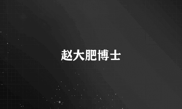 赵大肥博士