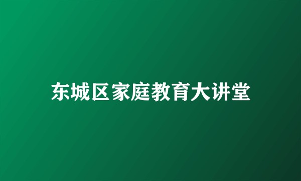 东城区家庭教育大讲堂