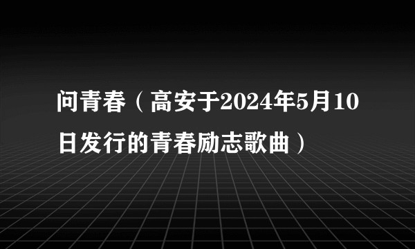 问青春（高安于2024年5月10日发行的青春励志歌曲）