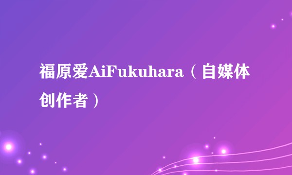 福原爱AiFukuhara（自媒体创作者）