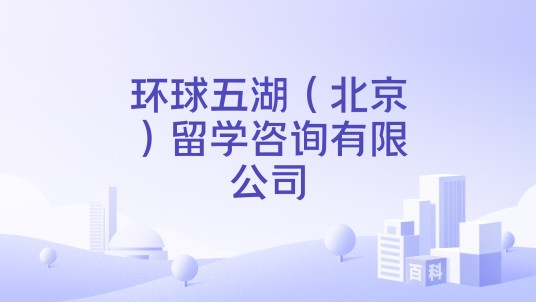 环球五湖（北京）留学咨询有限公司