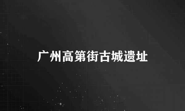 广州高第街古城遗址