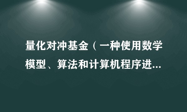 量化对冲基金(一种使用数学模型、算法和计算机程序进行投资决策的对冲基金)