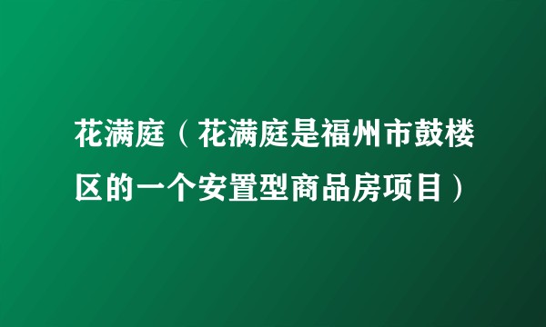 花满庭（花满庭是福州市鼓楼区的一个安置型商品房项目）
