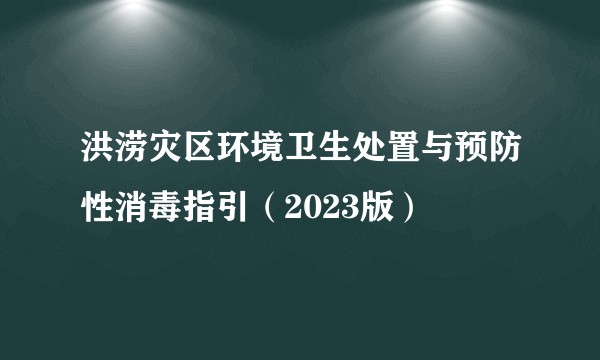 洪涝灾区环境卫生处置与预防性消毒指引（2023版）