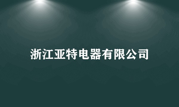 浙江亚特电器有限公司
