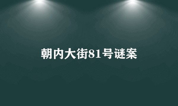 朝内大街81号谜案