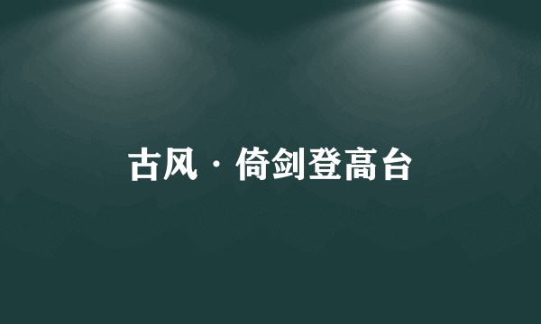 古风·倚剑登高台