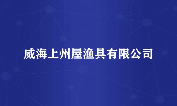 威海上州屋渔具有限公司