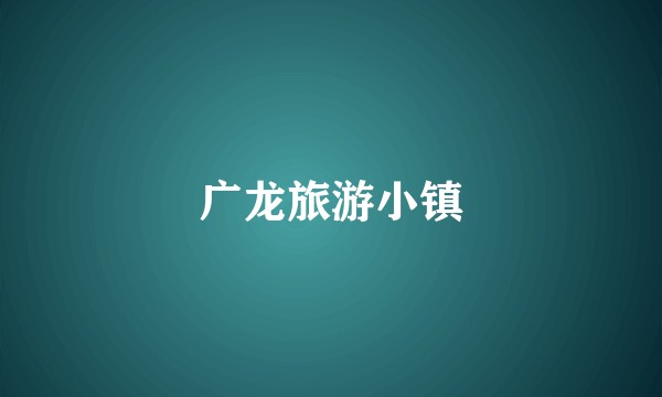 广龙旅游小镇