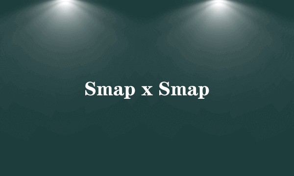 Smap x Smap