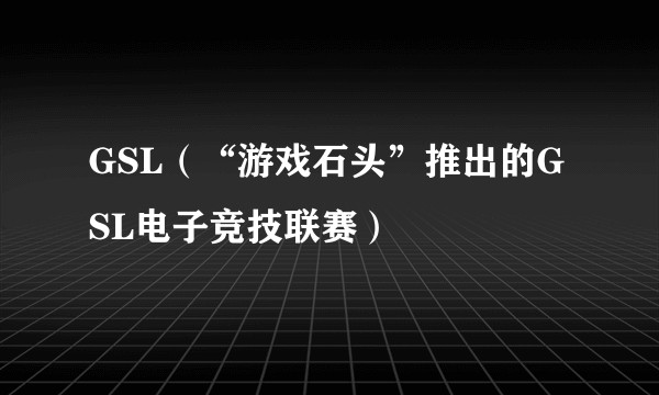 GSL（“游戏石头”推出的GSL电子竞技联赛）