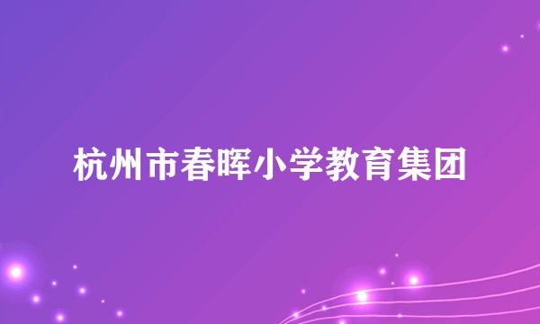 杭州市春晖小学教育集团
