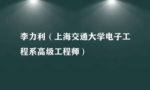 李力利（上海交通大学电子工程系高级工程师）