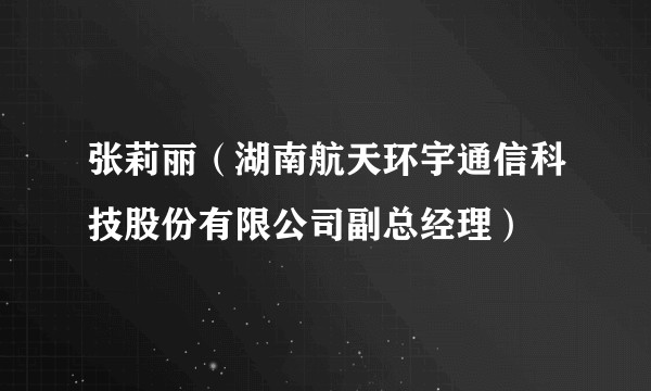 张莉丽（湖南航天环宇通信科技股份有限公司副总经理）