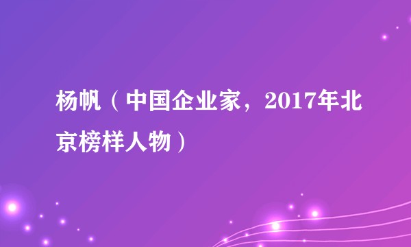 杨帆（中国企业家，2017年北京榜样人物）