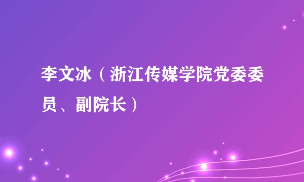 李文冰(浙江传媒学院党委委员、副院长)