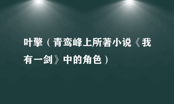 叶擎（青鸾峰上所著小说《我有一剑》中的角色）