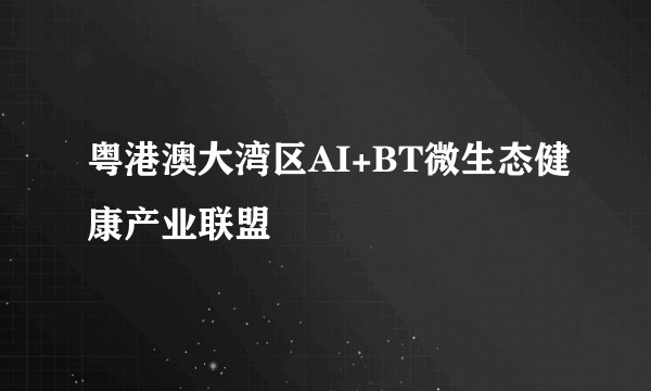 粤港澳大湾区AI+BT微生态健康产业联盟