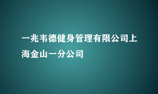 一兆韦德健身管理有限公司上海金山一分公司