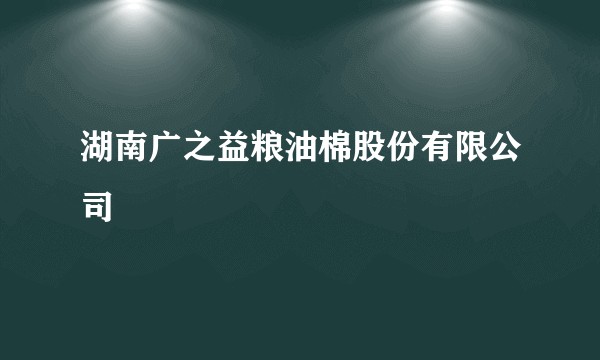湖南广之益粮油棉股份有限公司