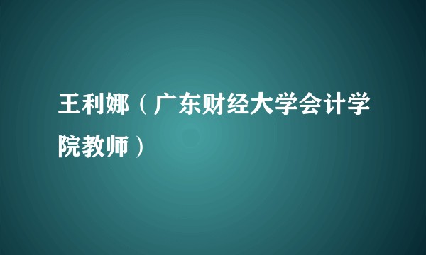 王利娜（广东财经大学会计学院教师）