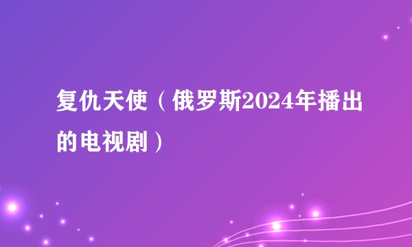 复仇天使（俄罗斯2024年播出的电视剧）